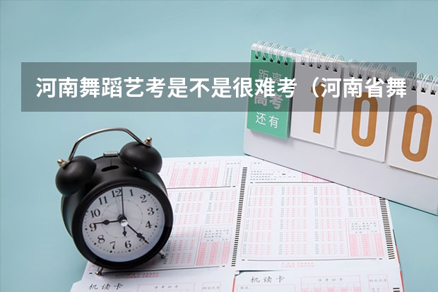 河南舞蹈艺考是不是很难考（河南省舞蹈艺考时间）