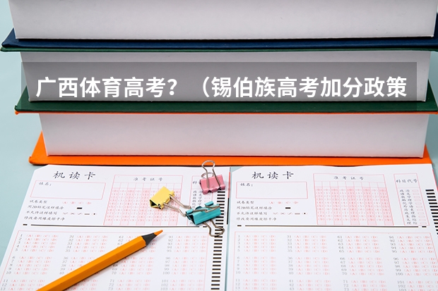 广西体育高考?(锡伯族高考加分政策!)