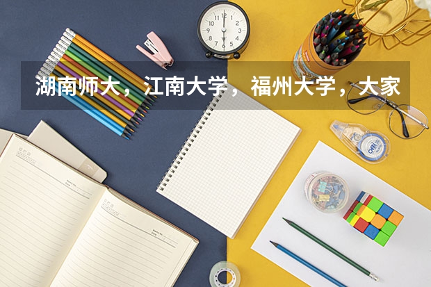 湖南师大,江南大学,福州大学,大家觉得哪个更好一些