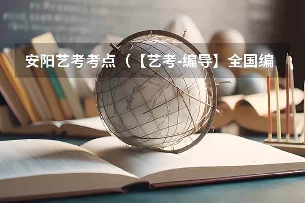 安阳艺考考点（【艺考-编导】全国编导类高校排名）