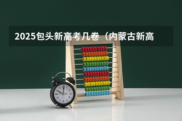 2025包头新高考几卷（内蒙古新高考是从哪一年开始实行）