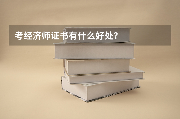 考经济师证书有什么好处？