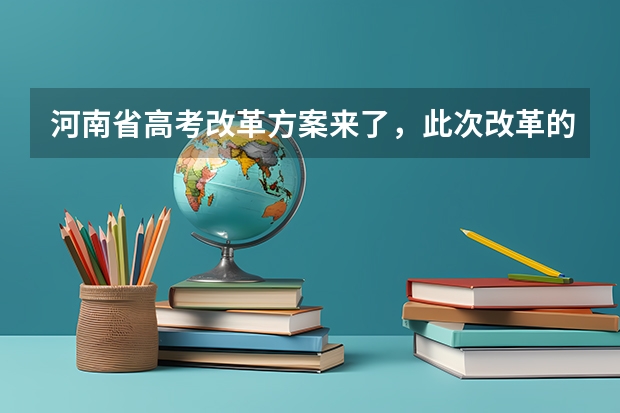 河南省高考改革方案来了，此次改革的方案是什么？
