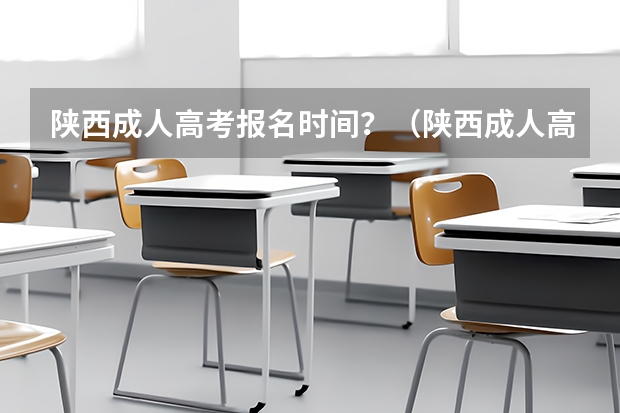 陕西成人高考报名时间？（陕西成人高考报名官网登陆入口？）