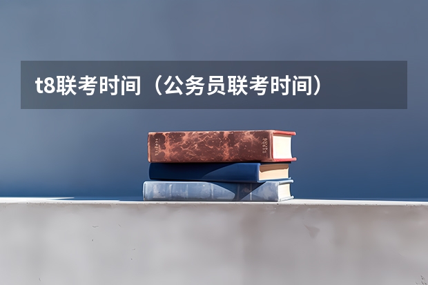 t8联考时间（公务员联考时间）