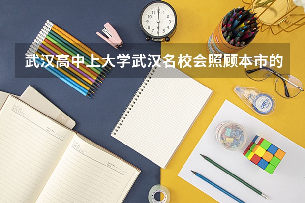 武汉高中上大学武汉名校会照顾本市的吗