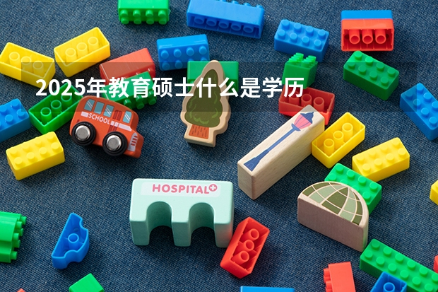 2025年教育硕士什么是学历
