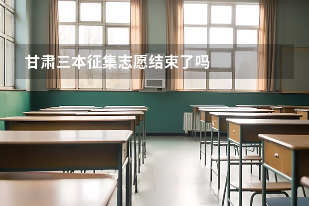 甘肃三本征集志愿结束了吗