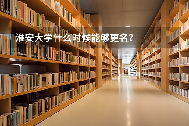 淮安大学什么时候能够更名？
