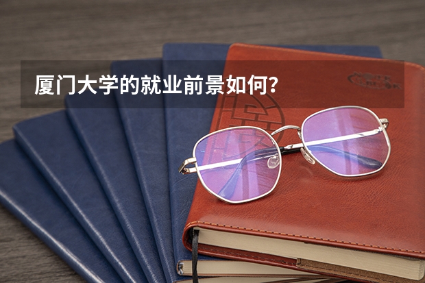 厦门大学的就业前景如何？