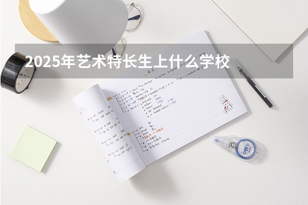 2025年艺术特长生上什么学校