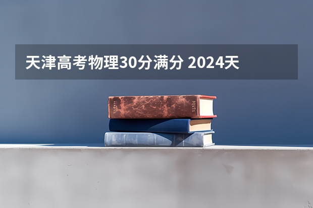 天津高考物理30分满分 2024天津高考时间及科目安排