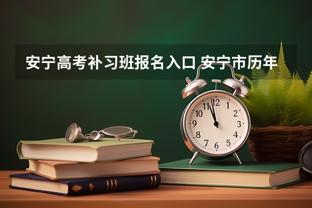 安宁高考补习班报名入口 安宁市历年理科高考状元名单