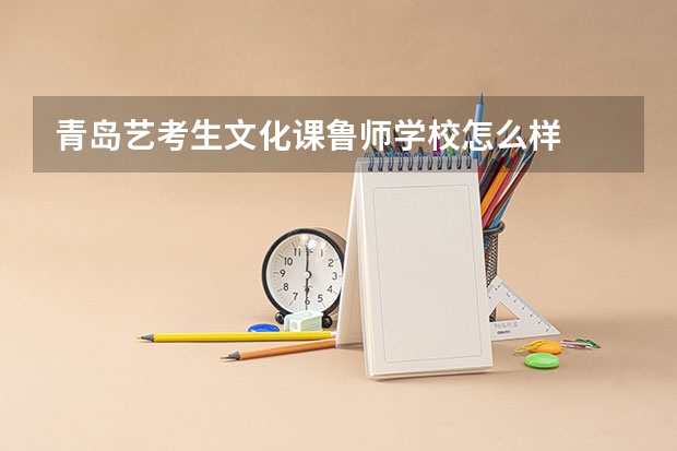 青岛艺考生文化课鲁师学校怎么样