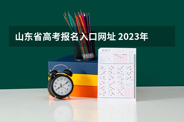 山东省高考报名入口网址 2023年4月山东自学考试网上报名入口及网址？