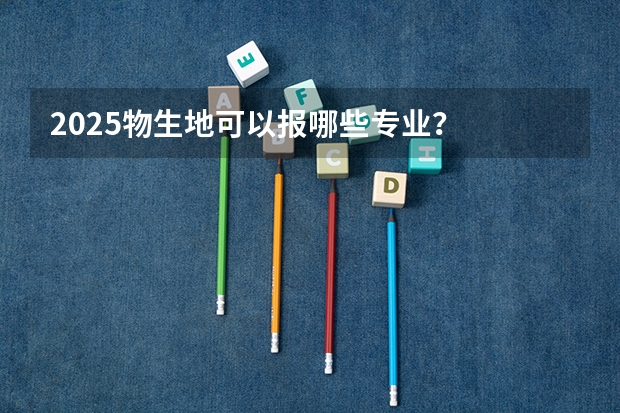 2025物生地可以报哪些专业？