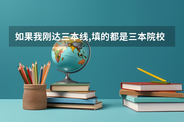 如果我刚达三本线,填的都是三本院校,我有机会录取吗
