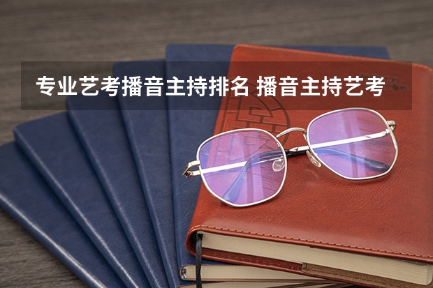 专业艺考播音主持排名 播音主持艺考学校排名