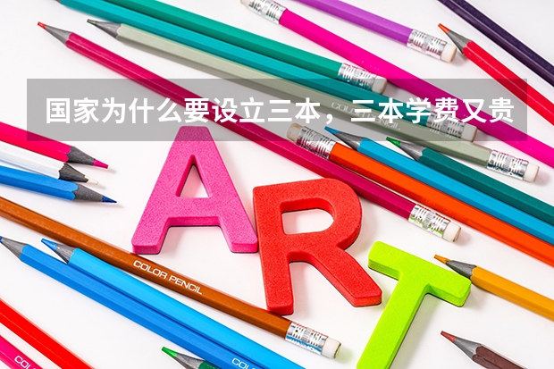 国家为什么要设立三本，三本学费又贵，要两万多还不包括其他费用，这是对于一些家庭经济不好的学生是读不
