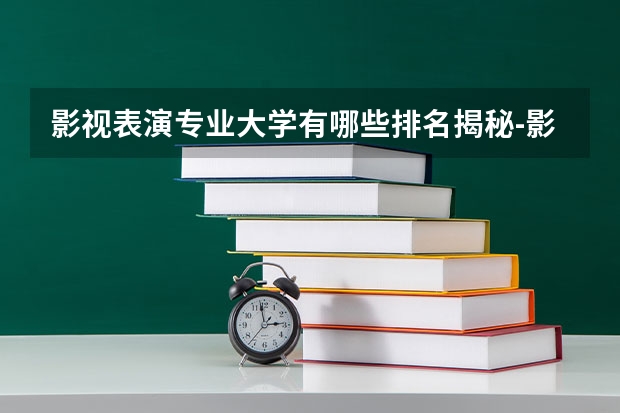 影视表演专业大学有哪些排名揭秘-影视表演大学好考吗多少分能上-？