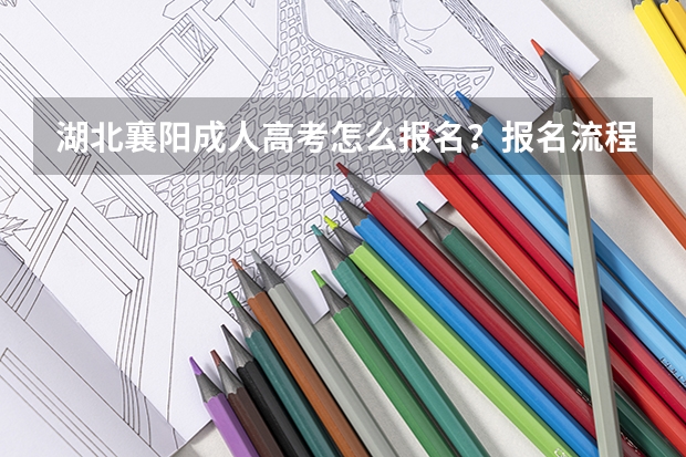湖北襄阳成人高考怎么报名？报名流程是什么？成人高考好通过吗？