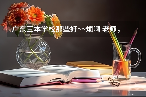 广东三本学校那些好~~烦啊 老师，听说三本选专业比选学校重要，冲着服装设计与工程，我去了一个不太想去的学校广东白云学院，很多人