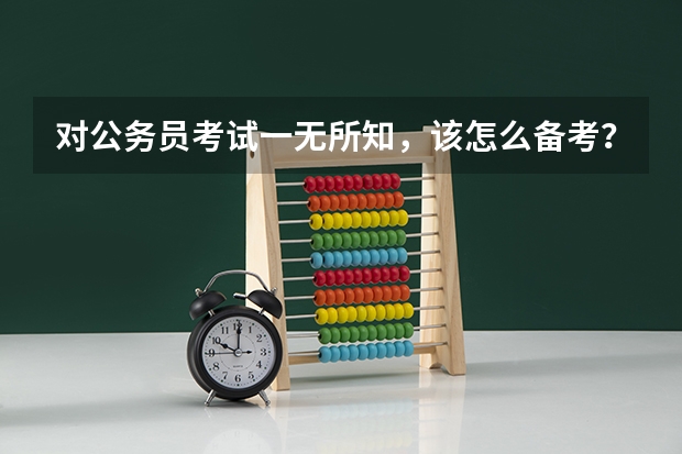 对公务员考试一无所知，该怎么备考？
