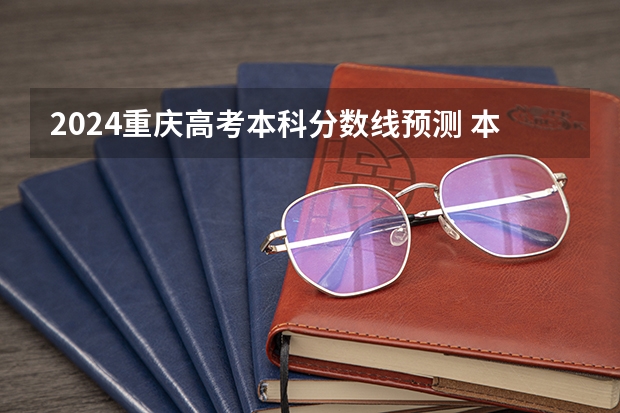 2024重庆高考本科分数线预测 本科线会下降吗