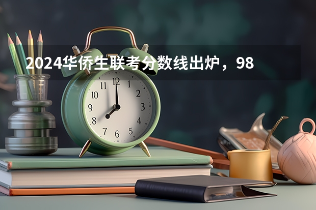 2024华侨生联考分数线出炉，985学校录取率15.9%！（如果不久前进行的八省联考是高考的话各大高校录取分数线会不会有所降低?）