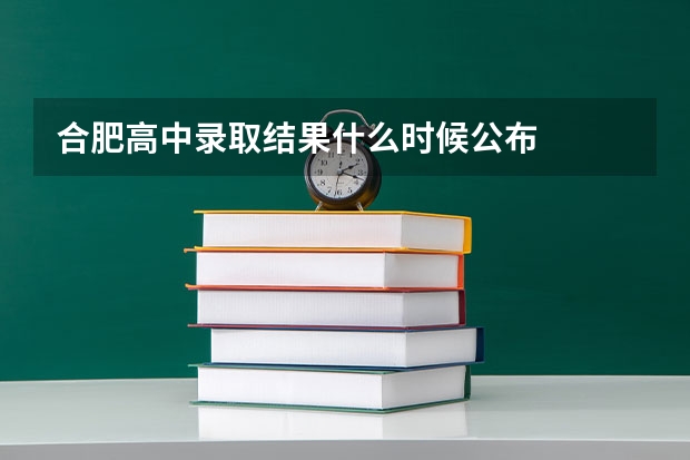 合肥高中录取结果什么时候公布