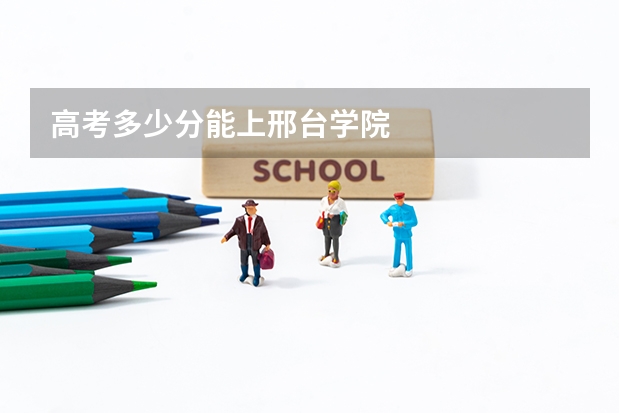 高考多少分能上邢台学院