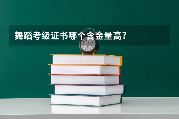 舞蹈考级证书哪个含金量高?