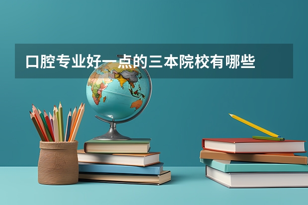 口腔专业好一点的三本院校有哪些