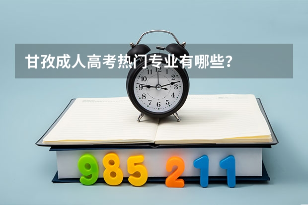 甘孜成人高考热门专业有哪些？