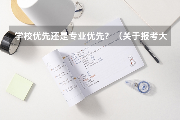 学校优先还是专业优先？（关于报考大学，是应该选大学优先还是选专业优先）