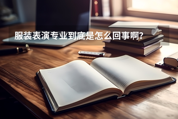 服装表演专业到底是怎么回事啊？