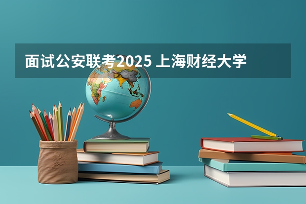 面试公安联考2025 上海财经大学 | 2025年入学滴水湖高级金融学院MBA提前批面试轮次通告