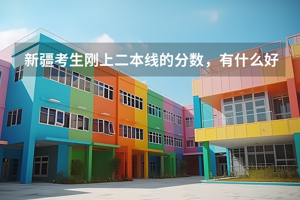 新疆考生刚上二本线的分数,有什么好学校推荐?