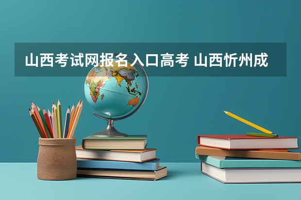 山西考试网报名入口高考 山西忻州成人高考在哪儿报名?