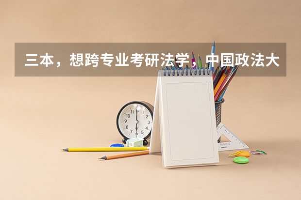 三本，想跨专业考研法学，中国政法大学。很难么（天津大学跨文化教育考研经验？）