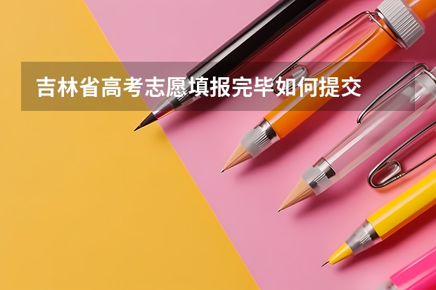 吉林省高考志愿填报完毕如何提交