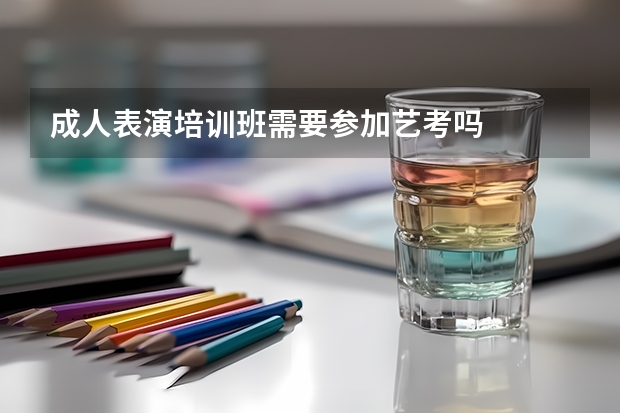 成人表演培训班需要参加艺考吗