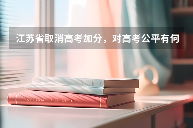 江苏省取消高考加分，对高考公平有何影响？（高考改革对学生有何影响）