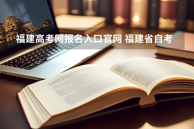 福建高考网报名入口官网 福建省自考本科报名报考方式？