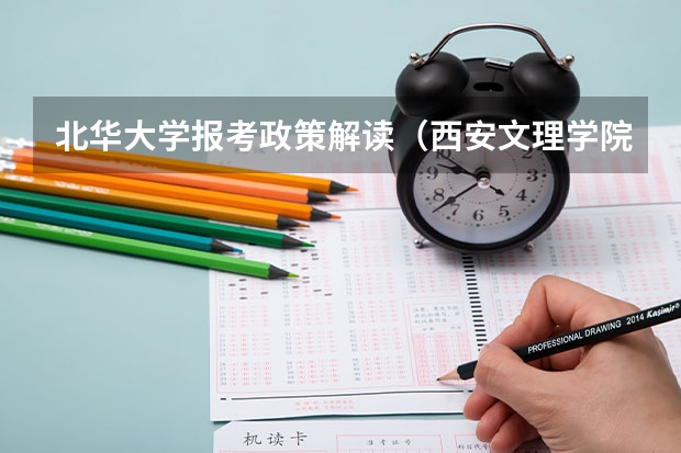 北华大学报考政策解读(西安文理学院报考政策解读)