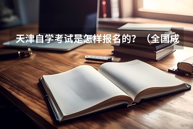 天津自学考试是怎样报名的?(全国成人高考报名方法?河南成考报名入口官网?)