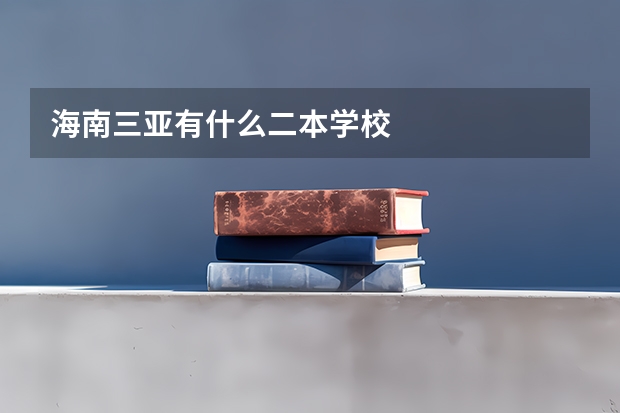 海南三亚有什么二本学校