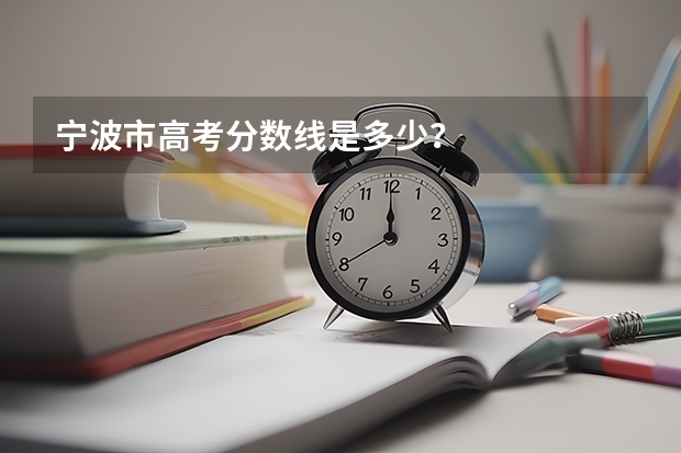 宁波市高考分数线是多少？