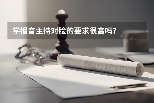 学播音主持对脸的要求很高吗？