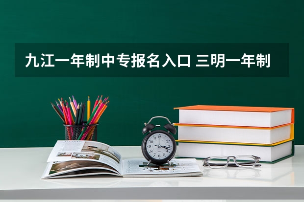 九江一年制中专报名入口 三明一年制中专报名入口